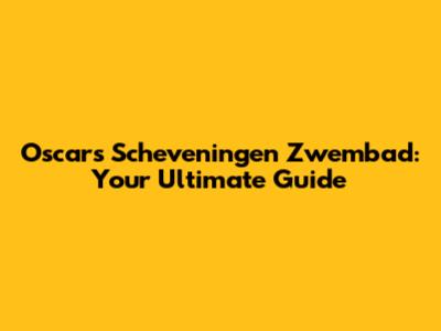 Oscars Scheveningen Zwembad: Your Ultimate Guide