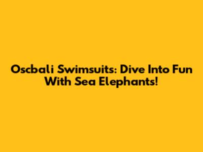 Oscbali Swimsuits: Dive Into Fun With Sea Elephants!