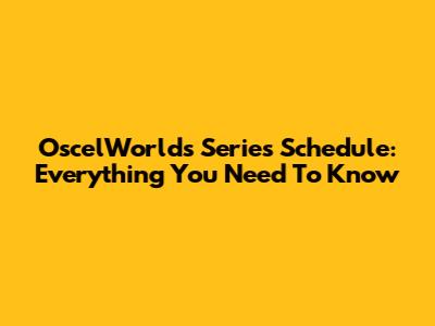OscelWorld's Series Schedule: Everything You Need To Know