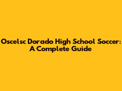 Oscelsc Dorado High School Soccer: A Complete Guide