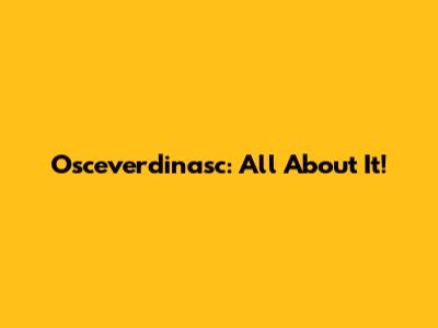Osceverdinasc: All About It!