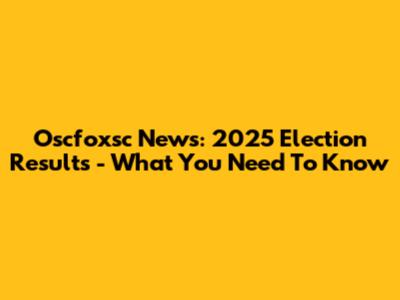 Oscfoxsc News: 2025 Election Results - What You Need To Know
