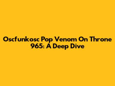 Oscfunkosc Pop Venom On Throne 965: A Deep Dive