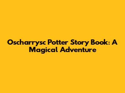 Oscharrysc Potter Story Book: A Magical Adventure