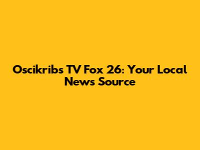 Oscikribs TV Fox 26: Your Local News Source