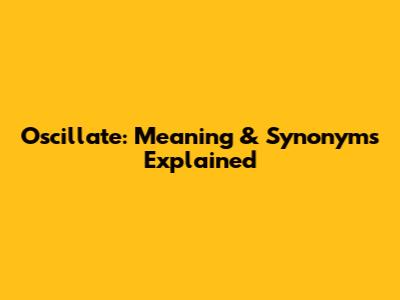 Oscillate: Meaning & Synonyms Explained