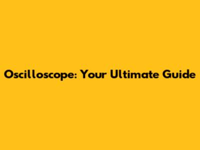 Oscilloscope: Your Ultimate Guide