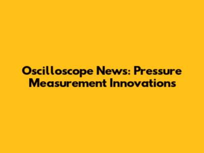 Oscilloscope News: Pressure Measurement Innovations