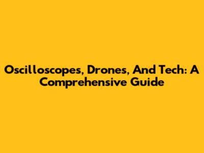 Oscilloscopes, Drones, And Tech: A Comprehensive Guide