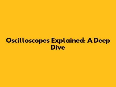 Oscilloscopes Explained: A Deep Dive