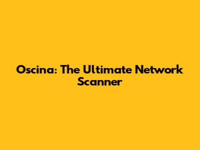 Oscina: The Ultimate Network Scanner