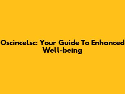 Oscincelsc: Your Guide To Enhanced Well-being