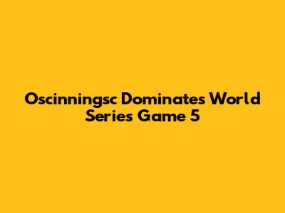 Oscinningsc Dominates World Series Game 5