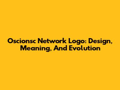 Oscionsc Network Logo: Design, Meaning, And Evolution