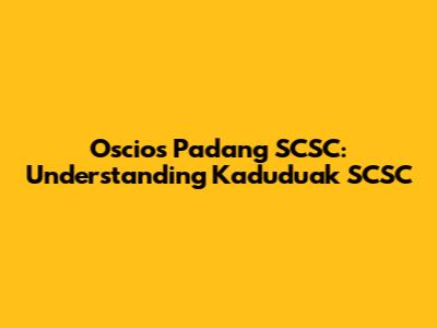 Oscios Padang SCSC: Understanding Kaduduak SCSC