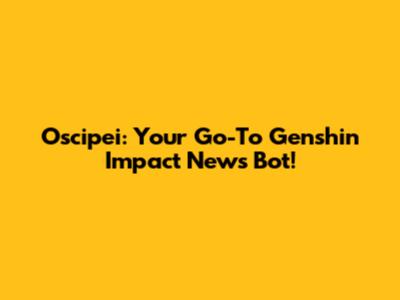 Oscipei: Your Go-To Genshin Impact News Bot!