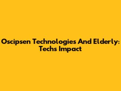 Oscipsen Technologies And Elderly: Tech's Impact