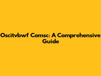 Oscitvbwf Comsc: A Comprehensive Guide