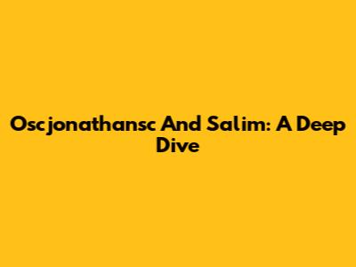 Oscjonathansc And Salim: A Deep Dive