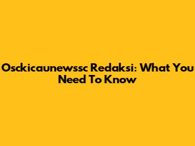 Osckicaunewssc Redaksi: What You Need To Know