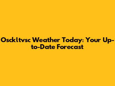 Osckltvsc Weather Today: Your Up-to-Date Forecast