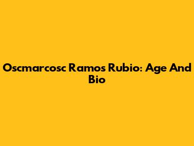 Oscmarcosc Ramos Rubio: Age And Bio
