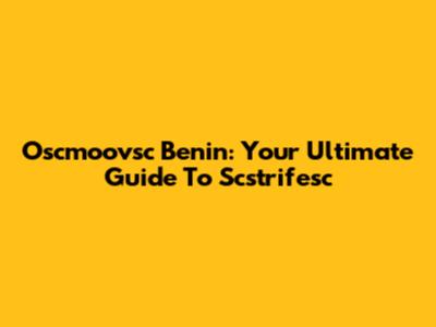 Oscmoovsc Benin: Your Ultimate Guide To Scstrifesc