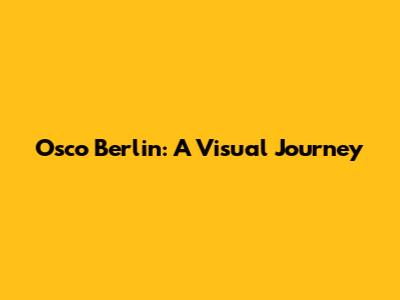 Osco Berlin: A Visual Journey