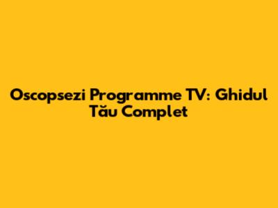 Oscopsezi Programme TV: Ghidul Tău Complet