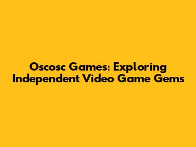 Oscosc Games: Exploring Independent Video Game Gems