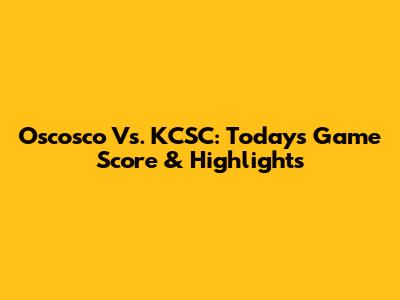 Oscosco Vs. KCSC: Today's Game Score & Highlights