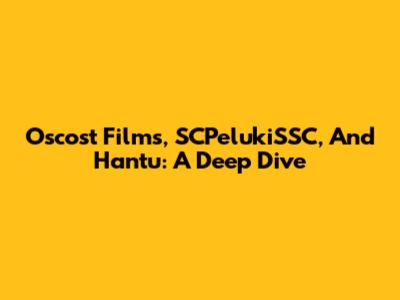 Oscost Films, SCPelukiSSC, And Hantu: A Deep Dive