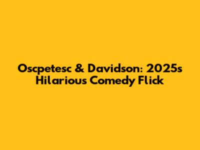 Oscpetesc & Davidson: 2025's Hilarious Comedy Flick