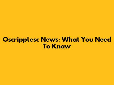 Oscripplesc News: What You Need To Know