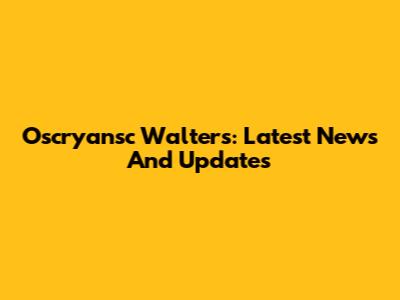 Oscryansc Walters: Latest News And Updates