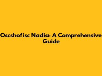 Oscshofisc Nadia: A Comprehensive Guide