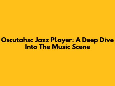 Oscutahsc Jazz Player: A Deep Dive Into The Music Scene