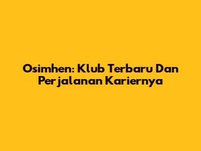 Osimhen: Klub Terbaru Dan Perjalanan Kariernya