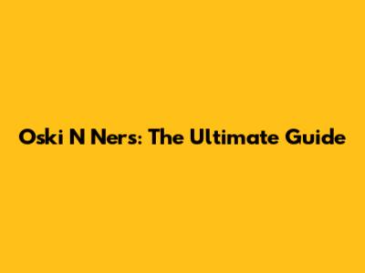 Oski N Ners: The Ultimate Guide