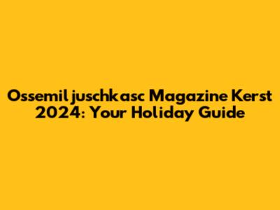 Ossemiljuschkasc Magazine Kerst 2024: Your Holiday Guide