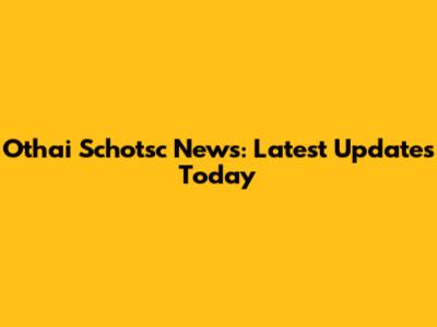 Othai Schotsc News: Latest Updates Today