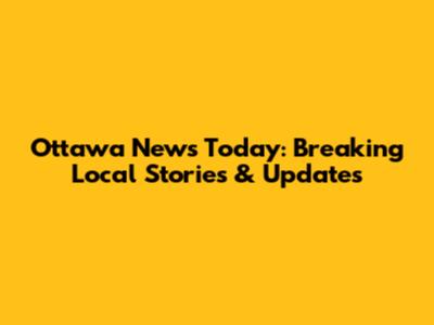 Ottawa News Today: Breaking Local Stories & Updates