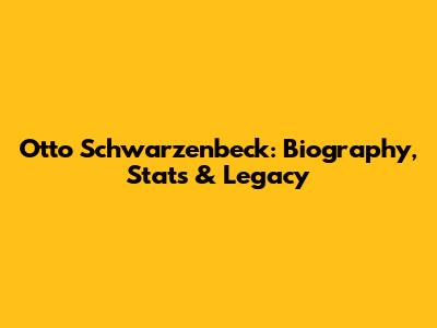 Otto Schwarzenbeck: Biography, Stats & Legacy