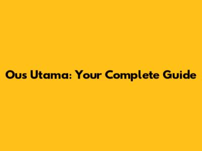 Ous Utama: Your Complete Guide