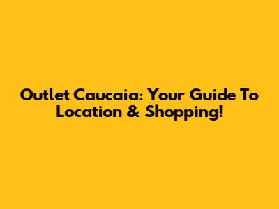 Outlet Caucaia: Your Guide To Location & Shopping!