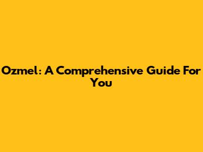 Ozmel: A Comprehensive Guide For You