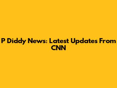 P Diddy News: Latest Updates From CNN
