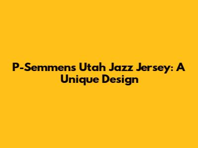 P-Semmens Utah Jazz Jersey: A Unique Design