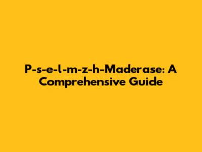 P-s-e-l-m-z-h-Maderase: A Comprehensive Guide
