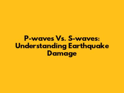 P-waves Vs. S-waves: Understanding Earthquake Damage